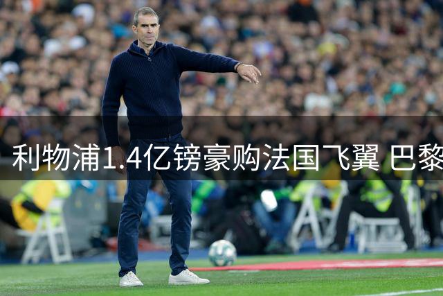 利物浦1.4亿镑豪购法国飞翼 巴黎天才边锋或成萨拉赫接班人