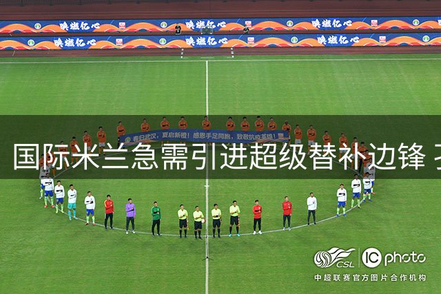 国际米兰急需引进超级替补边锋 孔塞桑式球员成夏季引援关键