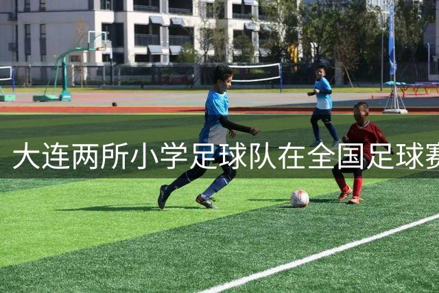 大连两所小学足球队在全国足球赛事中展现实力
