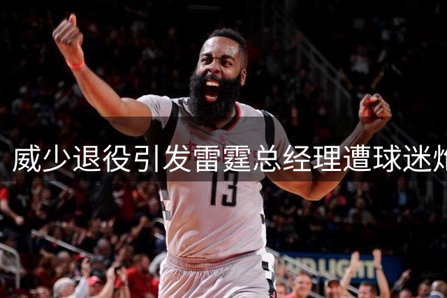 威少退役引发雷霆总经理遭球迷炮轰