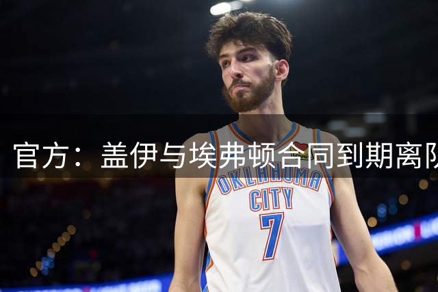 官方：盖伊与埃弗顿合同到期离队；据悉他将加盟沙特联迪里耶