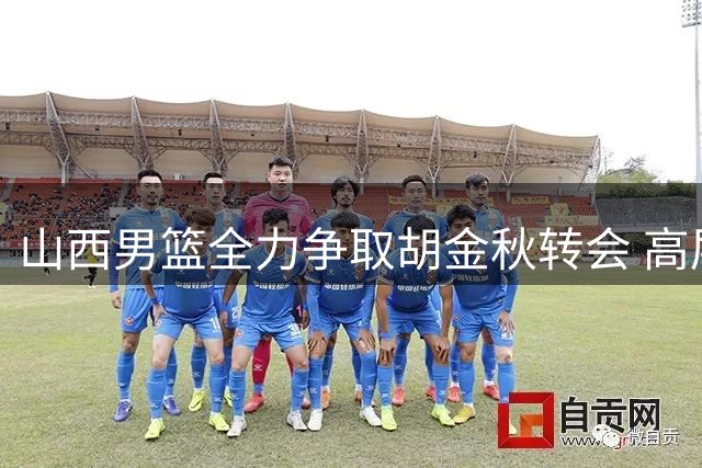 山西男篮全力争取胡金秋转会 高层透露已倾尽合规资源