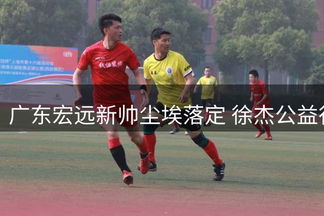 广东宏远新帅尘埃落定 徐杰公益行展国手担当 外援留队迎转机
