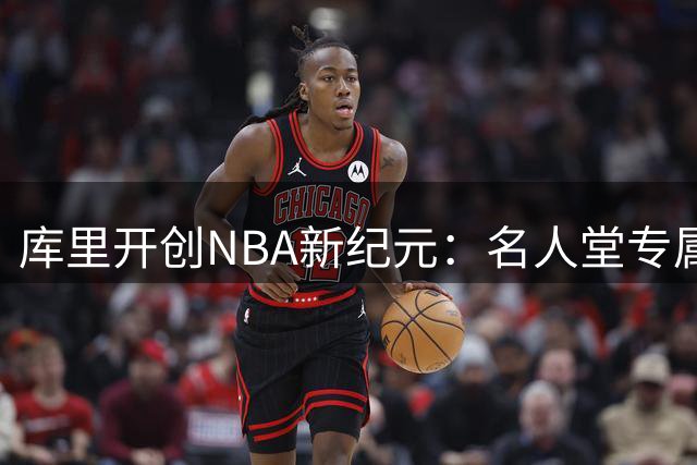 库里开创NBA新纪元：名人堂专属展览与十年顶薪双里程碑