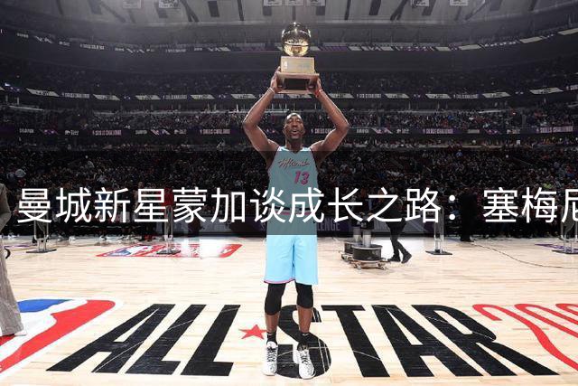曼城新星蒙加谈成长之路：塞梅尼奥指导助我适应顶级俱乐部