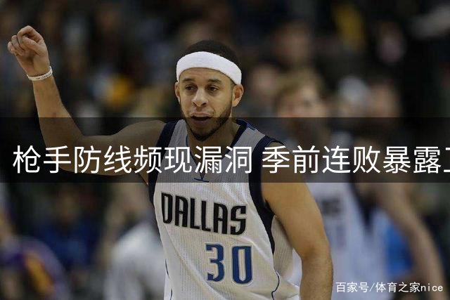 枪手防线频现漏洞 季前连败暴露卫冕隐忧