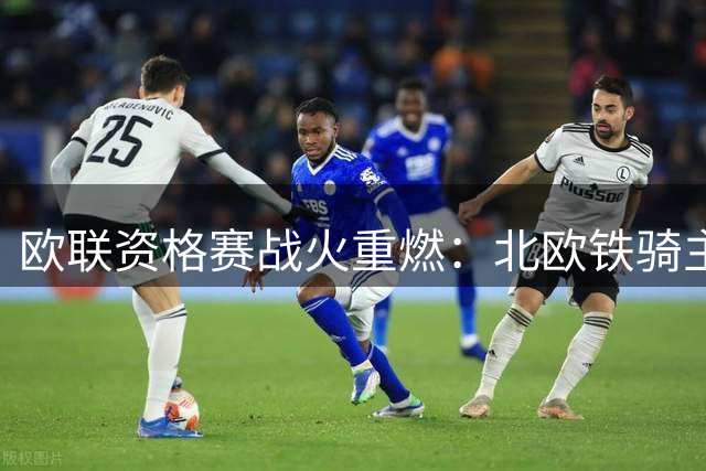 欧联资格赛战火重燃：北欧铁骑主场迎战土耳其豪强恐遇阻击