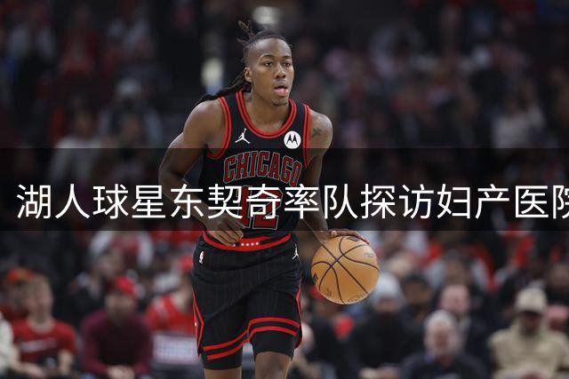 湖人球星东契奇率队探访妇产医院备受欢迎