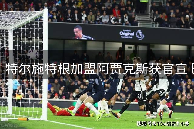 特尔施特根加盟阿贾克斯获官宣 巴萨门将开启新征程