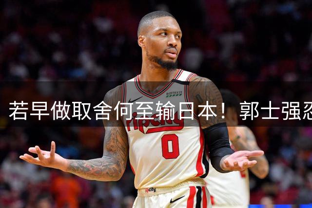 若早做取舍何至输日本！郭士强忍痛送走“心头肉”，召回胡明轩