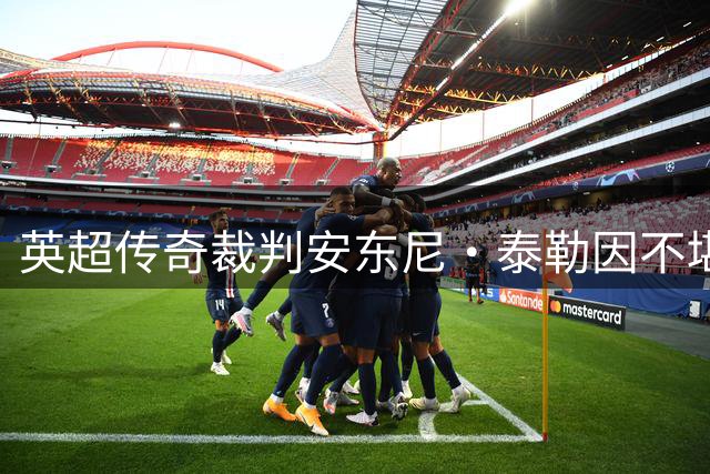 英超传奇裁判安东尼·泰勒因不堪重压挂哨 结束20年执法生涯