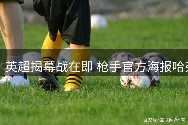 英超揭幕战在即 枪手官方海报哈弗茨担纲主角