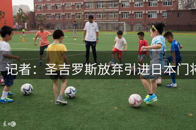 记者：圣吉罗斯放弃引进日本门将大迫敬介，选择租借朗斯门将科菲