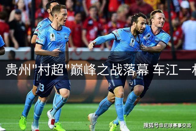 贵州"村超"巅峰之战落幕 车江一村绝杀夺冠引爆乡村振兴新动能