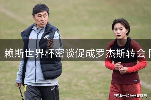 赖斯世界杯密谈促成罗杰斯转会 阿森纳双线出击盯上维拉双星