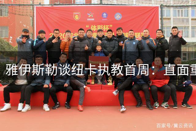 雅伊斯勒谈纽卡执教首周：直面重建期挑战 塑造高压风格