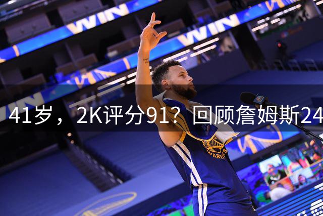 41岁，2K评分91？回顾詹姆斯24个赛季的2K评分情况